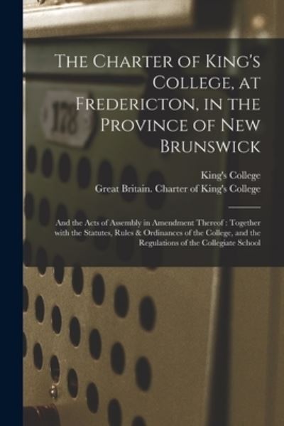 The Charter of King's College, at Fredericton, in the Province of New Brunswick [microform] - N B ) King's College (Fredericton - Boeken - Legare Street Press - 9781013608872 - 9 september 2021