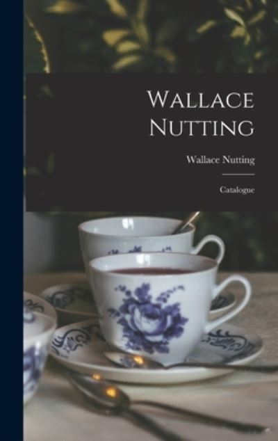 Cover for Wallace 1861-1941 Nutting · Wallace Nutting; Catalogue (Hardcover Book) (2021)