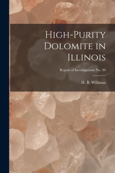 Cover for H B (Harold Bowen) 1901- Willman · High-purity Dolomite in Illinois; Report of Investigations No. 90 (Pocketbok) (2021)