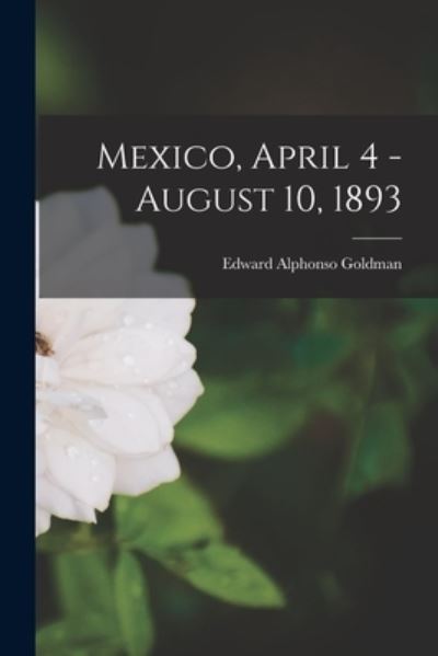 Cover for Edward Alphonso 1873-1946 Goldman · Mexico, April 4 - August 10, 1893 (Paperback Book) (2021)