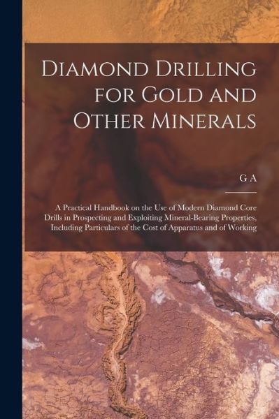 Cover for G. A. B. 1868 Denny · Diamond Drilling for Gold and Other Minerals; a Practical Handbook on the Use of Modern Diamond Core Drills in Prospecting and Exploiting Mineral-Bearing Properties, Including Particulars of the Cost of Apparatus and of Working (Book) (2022)
