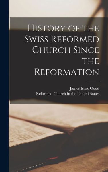 Cover for James Isaac Good · History of the Swiss Reformed Church since the Reformation (Book) (2022)