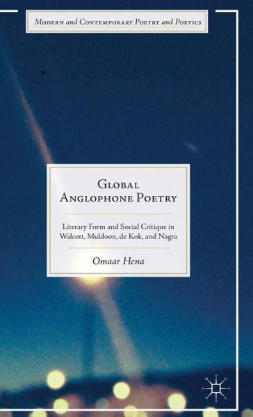 Cover for Omaar Hena · Global Anglophone Poetry: Literary Form and Social Critique in Walcott, Muldoon, de Kok, and Nagra - Modern and Contemporary Poetry and Poetics (Hardcover bog) [1st ed. 2015 edition] (2015)