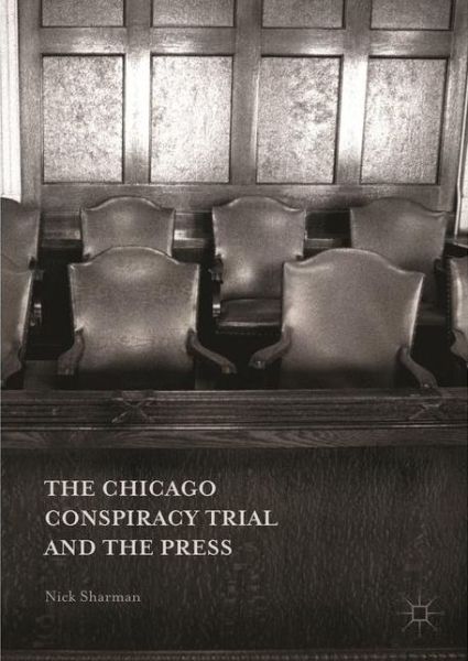 The Chicago Conspiracy Trial and the Press - Nick Sharman - Books - Palgrave Macmillan - 9781137573872 - May 11, 2016