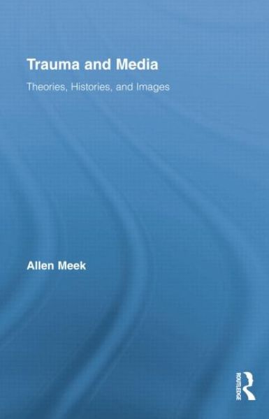 Cover for Meek, Allen (Massey University, New Zealand) · Trauma and Media: Theories, Histories, and Images - Routledge Research in Cultural and Media Studies (Taschenbuch) (2014)