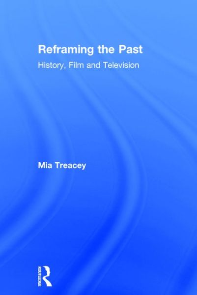 Cover for Treacey, Mia (Federation University Australia) · Reframing the Past: History, Film and Television (Hardcover Book) (2016)