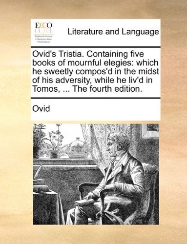 Cover for Ovid · Ovid's Tristia. Containing Five Books of Mournful Elegies: Which He Sweetly Compos'd in the Midst of His Adversity, While He Liv'd in Tomos, ... the Fourth Edition. (Paperback Book) (2010)