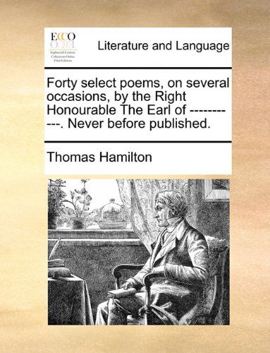 Cover for Thomas Hamilton · Forty Select Poems, on Several Occasions, by the Right Honourable the Earl of -----------. Never Before Published. (Paperback Book) (2010)