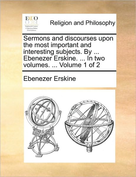 Cover for Ebenezer Erskine · Sermons and Discourses Upon the Most Important and Interesting Subjects. by ... Ebenezer Erskine. ... in Two Volumes. ... Volume 1 of 2 (Paperback Book) (2010)