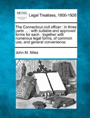 Cover for John M. Niles · The Connecticut Civil Officer: in Three Parts ... : with Suitable and Approved Forms for Each : Together with Numerous Legal Forms, of Common Use, and General Convenience. (Paperback Book) (2010)