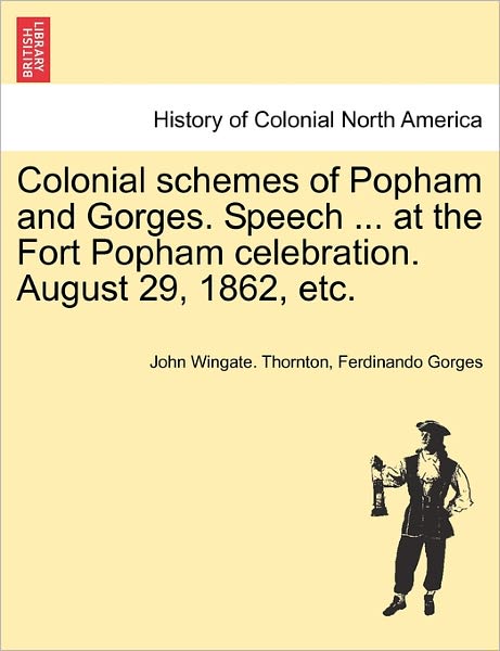Cover for John Wingate Thornton · Colonial Schemes of Popham and Gorges. Speech ... at the Fort Popham Celebration. August 29, 1862, Etc. (Paperback Book) (2011)
