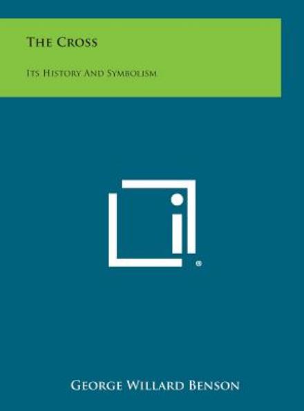Cover for George Willard Benson · The Cross: Its History and Symbolism (Hardcover Book) (2013)