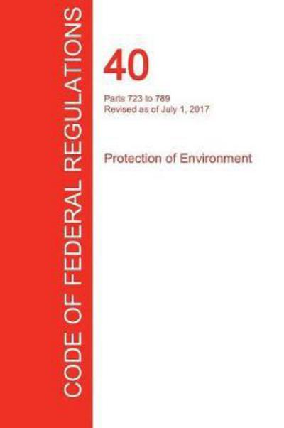 Cover for Office of the Federal Register (CFR) · CFR 40, Parts 723 to 789, Protection of Environment, July 01, 2017 (Taschenbuch) (2017)