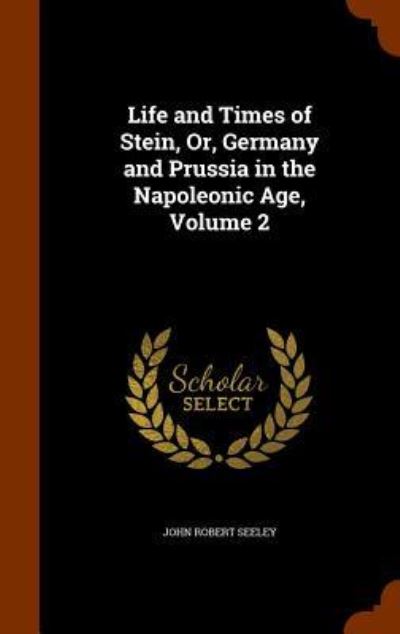 Cover for John Robert Seeley · Life and Times of Stein, Or, Germany and Prussia in the Napoleonic Age, Volume 2 (Hardcover Book) (2015)