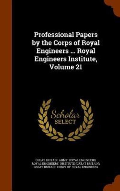 Cover for Great Britain Army Royal Engineers · Professional Papers by the Corps of Royal Engineers ... Royal Engineers Institute, Volume 21 (Innbunden bok) (2015)