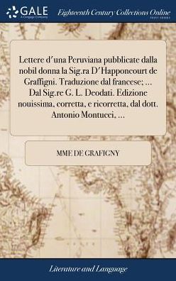 Cover for Mme de Grafigny · Lettere d'Una Peruviana Pubblicate Dalla Nobil Donna La Sig.Ra d'Happoncourt de Graffigni. Traduzione Dal Francese; ... Dal Sig.Re G. L. Deodati. Edizione Nouissima, Corretta, E Ricorretta, Dal Dott. Antonio Montucci, ... (Hardcover bog) (2018)