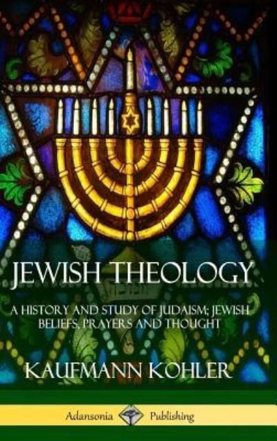 Cover for Kaufmann Kohler · Jewish Theology: A History and Study of Judaism; Jewish Beliefs, Prayers and Thought (Hardcover) (Innbunden bok) (2018)