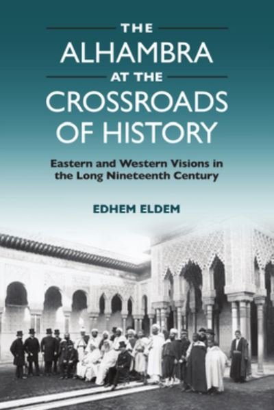 Cover for Edhem Eldem · The Alhambra at the Crossroads of History: Eastern and Western Visions in the Long Nineteenth Century (Hardcover bog) (2024)