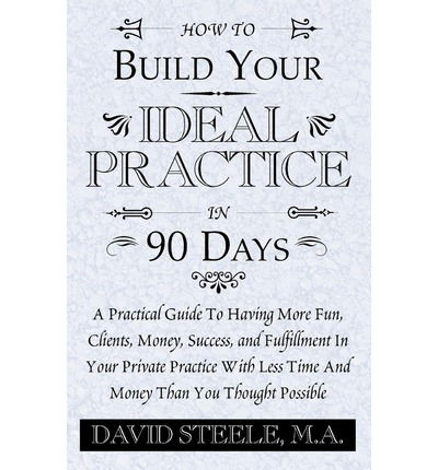 How to Build Your Ideal Practice in 90 Days: a Practical Guide to Having More Fun, Clients, Money, Success, and Fulfillment in Your Private Practice with Less Time and Money Than You Thought Possible - David Steele M.a. - Livros - Xlibris - 9781401085872 - 28 de março de 2003