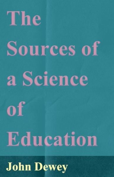 The Sources of a Science of Education - John Dewey - Książki - Brunton Press - 9781406770872 - 20 września 2007