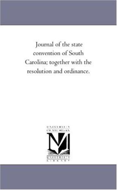 Journal of the State Convention of South Carolina; Together with the Resolution and Ordinance. - Michigan Historical Reprint Series - Books - Scholarly Publishing Office, University - 9781418197872 - August 19, 2011