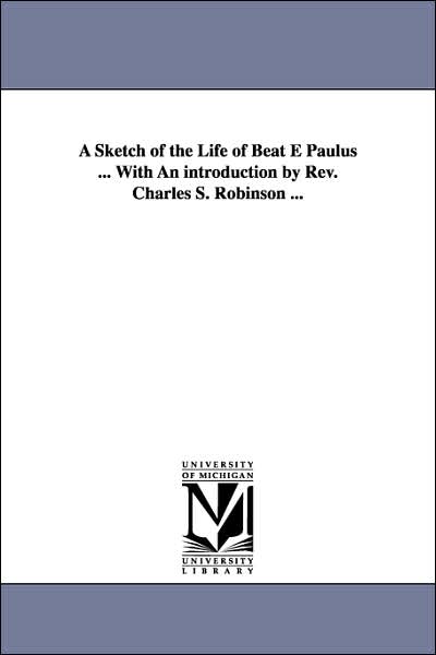 Cover for Michigan Historical Reprint Series · A Sketch of the Life of Beatè Paulus ... with an Introduction by Rev. Charles S. Robinson ... (Paperback Book) (2006)