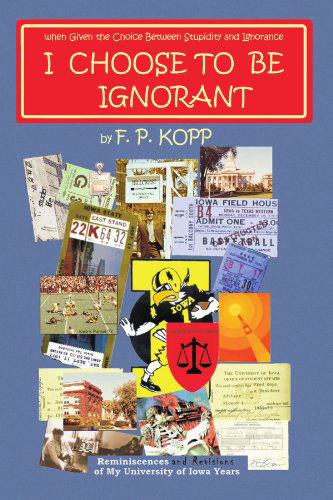 Cover for F P Kopp · I Choose to Be Ignorant: Reminiscences and Revisions of My University of Iowa Years (Taschenbuch) (2009)