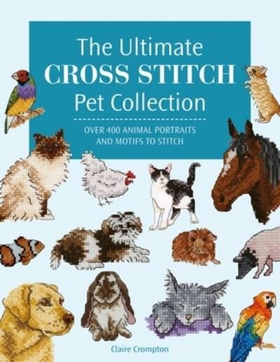 Cover for Crompton, Claire (Author) · The Ultimate Cross Stitch Pet Collection: Over 400 Animal Portraits and Motifs to Stitch (Paperback Bog) (2024)