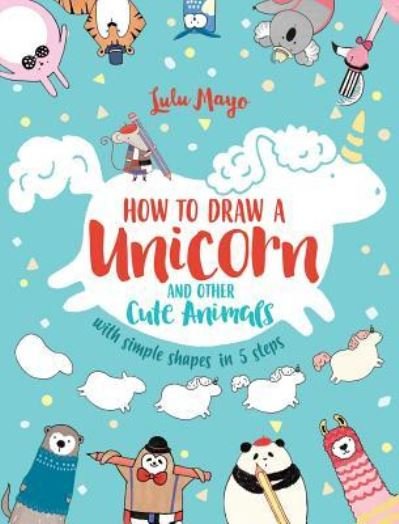 Cover for Lulu Mayo · How to Draw a Unicorn and Other Cute Animals with Simple Shapes in 5 Steps (Book) (2018)