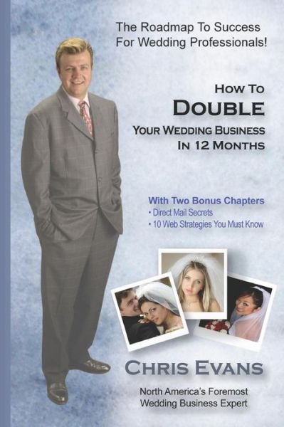 How to Double Your Wedding Business in 12 Months: the Roadmap to Success for Wedding Professionals - Chris Evans - Kirjat - CreateSpace Independent Publishing Platf - 9781449928872 - torstai 1. lokakuuta 2009