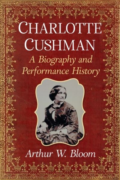 Cover for Arthur W. Bloom · Charlotte Cushman: A Biography and Performance History (Paperback Book) (2023)