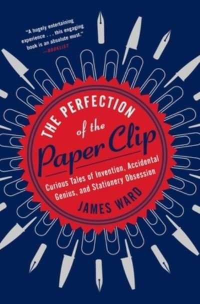 Cover for James Ward · Perfection of the Paper Clip Curious Tales of Invention, Accidental Genius, and Stationery Obsession (Bok) (2020)