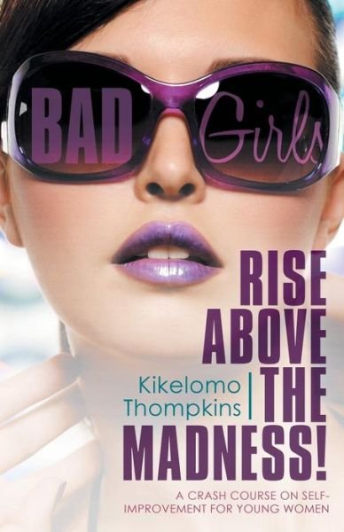 Cover for Kikelomo Thompkins · Bad Girls: Rise Above the Madness!: a Crash Course on Self-improvement for Young Women (Paperback Book) (2015)