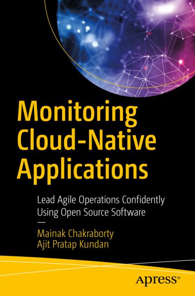 Cover for Mainak Chakraborty · Monitoring Cloud-Native Applications: Lead Agile Operations Confidently Using Open Source Software (Paperback Book) [1st edition] (2021)