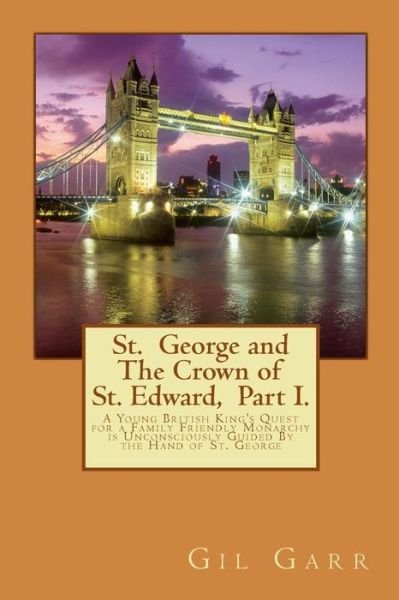 Cover for Gil Garr · St. George and the Crown of St. Edward Part 1.: a Young British King's Quest for a Family Friendly Monarchy is Unconsciously Guided by the Hand of St. (Paperback Book) (2013)