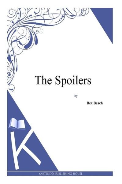 The Spoilers - Rex Beach - Books - Createspace - 9781494887872 - January 4, 2014