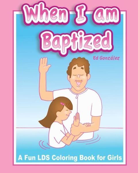 When I Am Baptized a Fun Lds Coloring Book for Girls - Ed Gonzalez - Books - Createspace - 9781497505872 - March 30, 2014