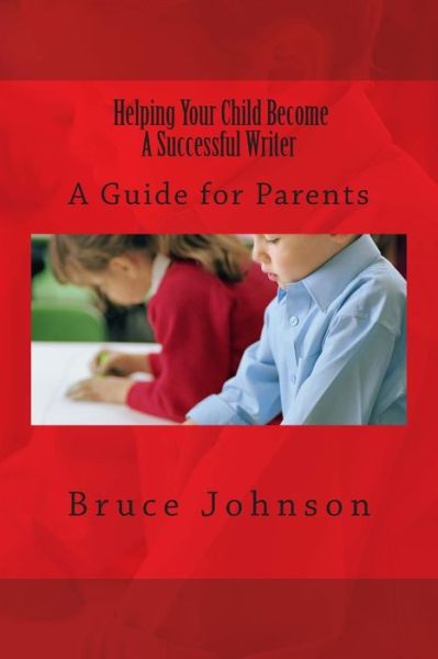 Cover for Bruce Johnson · Helping Your Child Become a Successful Writer: a Guide for Parents (Paperback Book) (2014)