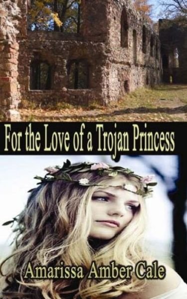 Cover for Ms Amarissa Amber Cale · For the Love of a Trojan Princess: How Much Will He Sacrifice to Win Her Love? (Paperback Book) (2015)