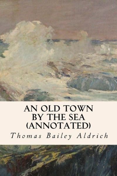 Cover for Thomas Bailey Aldrich · An Old Town by the Sea (Annotated) (Paperback Book) (2015)