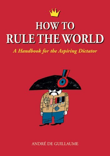 Cover for Andre de Guillaume · How to Rule the World: A Handbook for the Aspiring Dictator (Taschenbuch) (2005)