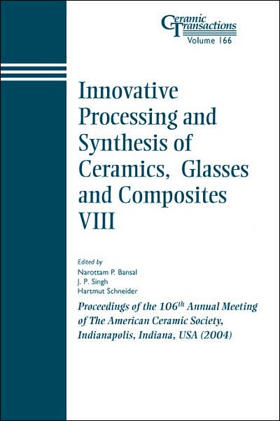 Innovative Processing and Synthesis of Ceramics, Glasses and Composites VIII: Proceedings of the 106th Annual Meeting of The American Ceramic Society, Indianapolis, Indiana, USA 2004 - Ceramic Transactions Series - NP Bansal - Books - John Wiley & Sons Inc - 9781574981872 - May 1, 2005