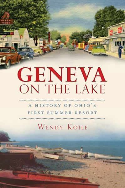 Geneva on the Lake: a History of Ohio's First Summer Resort - Wendy Koile - Books - History Press (SC) - 9781609494872 - March 11, 2012