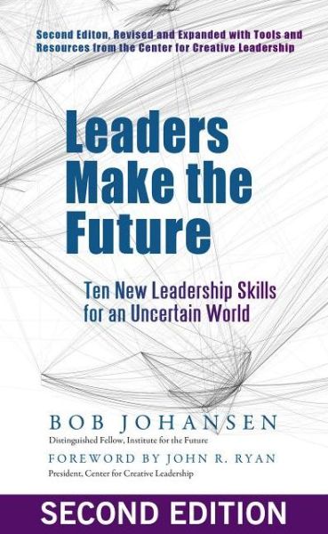 Leaders Make the Future: Ten New Leadership Skills for an Uncertain World - Bob Johansen - Książki - Berrett-Koehler - 9781609944872 - 7 maja 2012