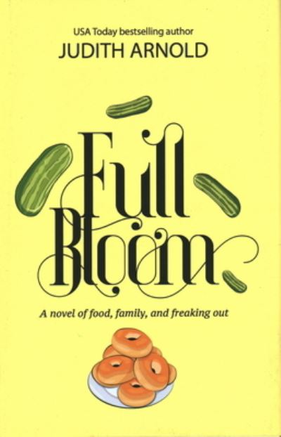 Cover for Judith Arnold · Full Bloom: A Novel of Food, Family, and Freaking Out (Hardcover Book) (2020)