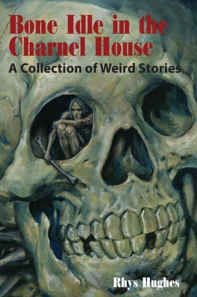 Cover for Rhys Hughes · Bone Idle in the Charnel House: a Collection of Weird Stories (Taschenbuch) (2014)