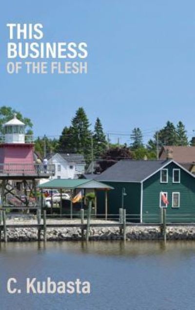 This Business of the Flesh - C Kubasta - Books - Apprentice House - 9781627201872 - October 1, 2018