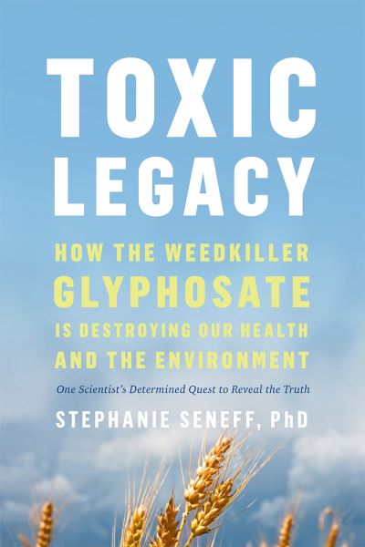 Toxic Legacy: How the Weedkiller Glyphosate Is Destroying Our Health and the Environment - Stephanie Seneff - Bücher - Chelsea Green Publishing Co - 9781645021872 - 12. Oktober 2022
