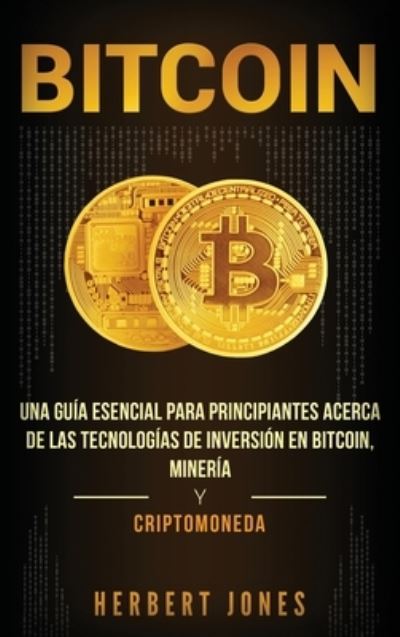 Cover for Herbert Jones · Bitcoin: Una guia esencial para principiantes acerca de las tecnologias de inversion en bitcoin, mineria y criptomoneda (Hardcover Book) [Spanish edition] (2019)