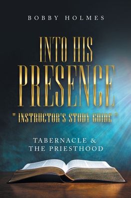 Into His Presence Instructor's Study Guide - Bobby Holmes - Books - Author Solutions, LLC - 9781664266872 - May 25, 2022